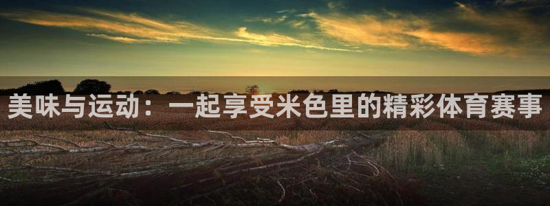 看球吧jrs直播免费直播平台：美味与运动：一起享受米色里的精彩体育赛事