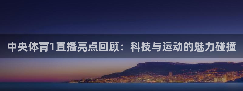 看球吧直播视频在线直播：中央体育1直播亮点回顾：科技与运动的魅力碰撞