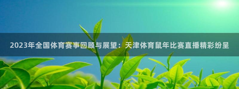 看球吧jrs直播：2023年全国体育赛事回顾与展望：天津体育鼠年比赛直播精彩纷呈