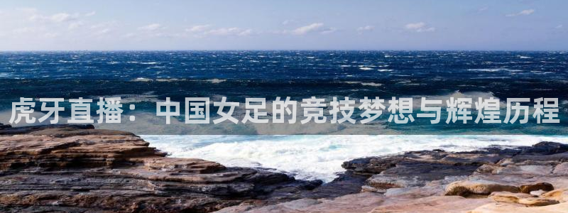 看球吧nba直播吧在线直播：虎牙直播：中国女足的竞技梦想与辉煌历程