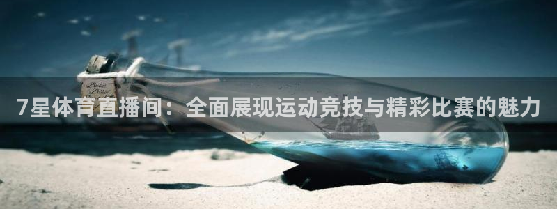 365看球吧直播：7星体育直播间：全面展现运动竞技与精彩比赛的魅力