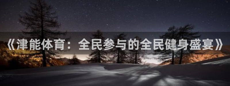 nba直播 看球吧：《津能体育：全民参与的全民健身盛宴》