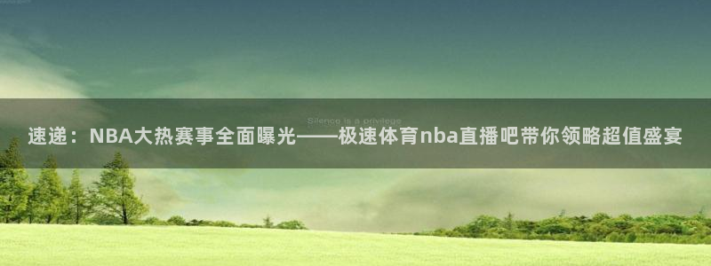 nba直播 看球吧：速递：NBA大热赛事全面曝光——极速体育nba直播吧带你领略超值盛宴